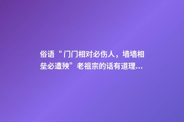 俗语“ 门门相对必伤人，墙墙相垒必遭殃”老祖宗的话有道理吗？
